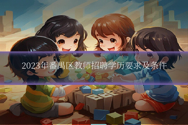 2023年番禺区教师招聘学历要求及条件