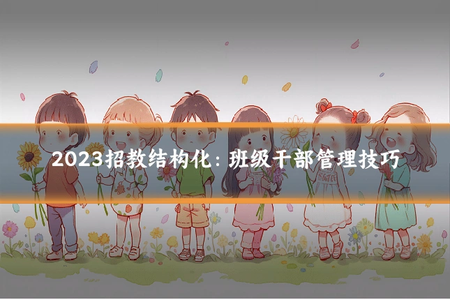 2023招教结构化:班级干部管理技巧