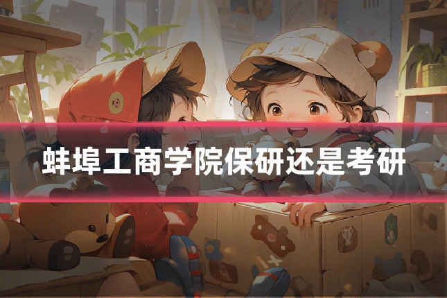 蚌埠工商学院保研还是考研