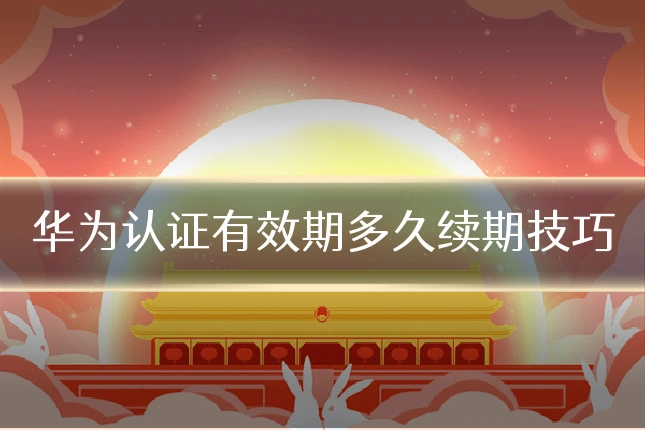 华为认证有效期多久续期技巧