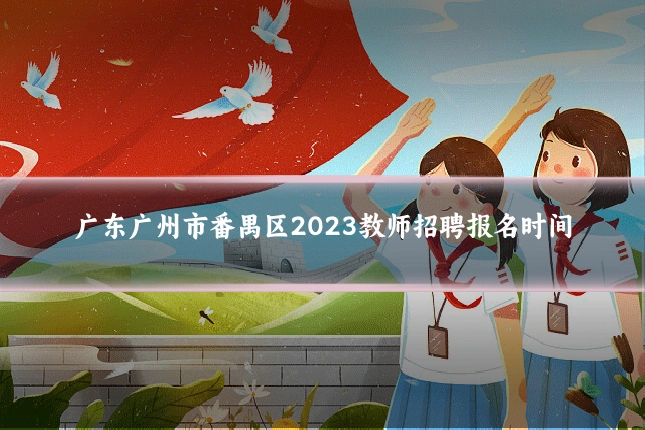 广东广州市番禺区2023教师招聘报名时间