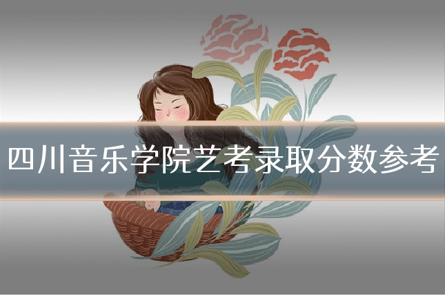 四川音乐学院艺考录取分数参考
