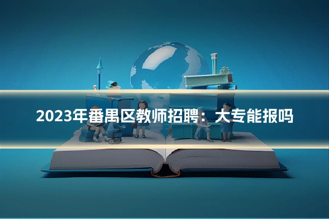 2023年番禺区教师招聘:大专能报吗