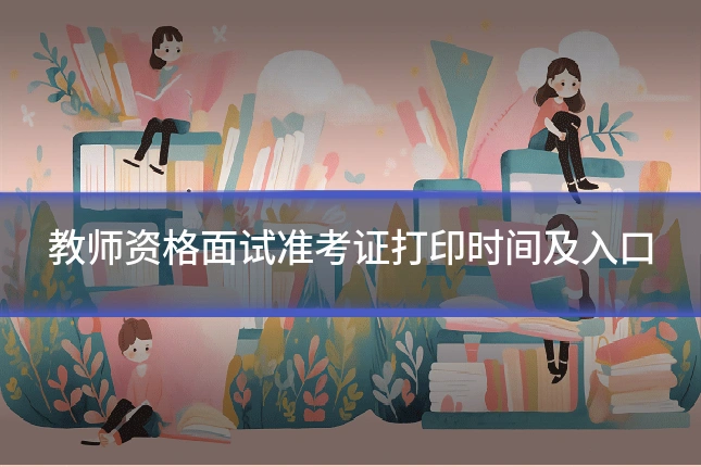 教师资格面试准考证打印时间及入口