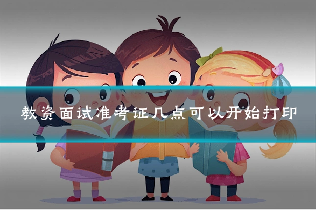 教资面试准考证几点可以开始打印