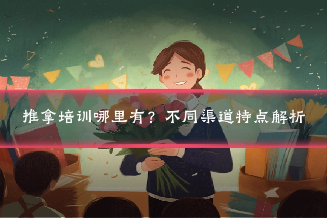 推拿培训哪里有?不同渠道特点解析