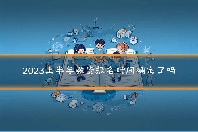 2023上半年教资报名时间确定了吗