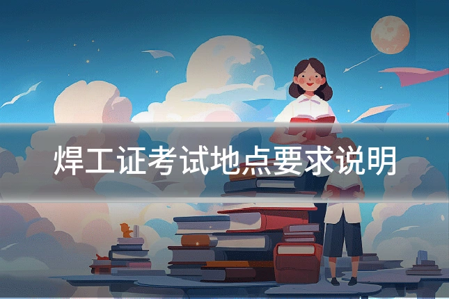 焊工证考试地点要求说明