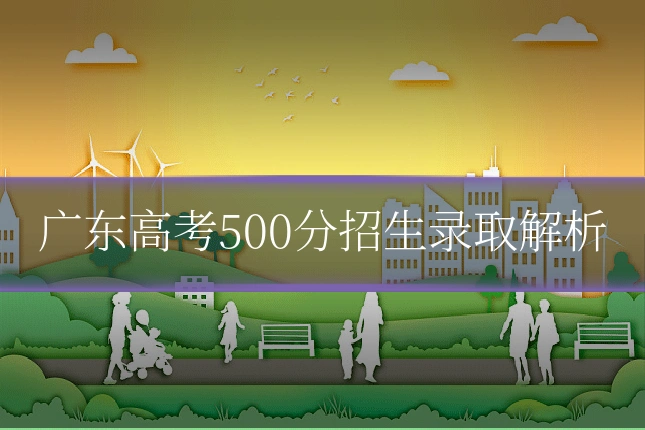广东高考500分招生录取解析