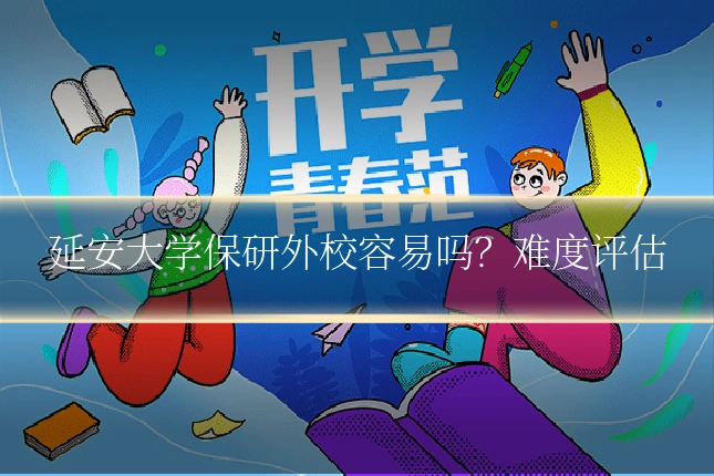 延安大学保研外校容易吗?难度评估