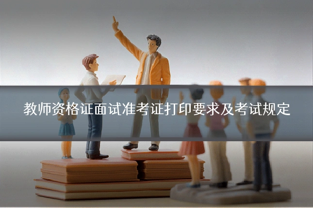 教师资格证面试准考证打印要求及考试规定