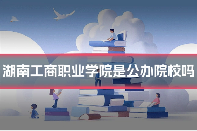湖南工商职业学院是公办院校吗