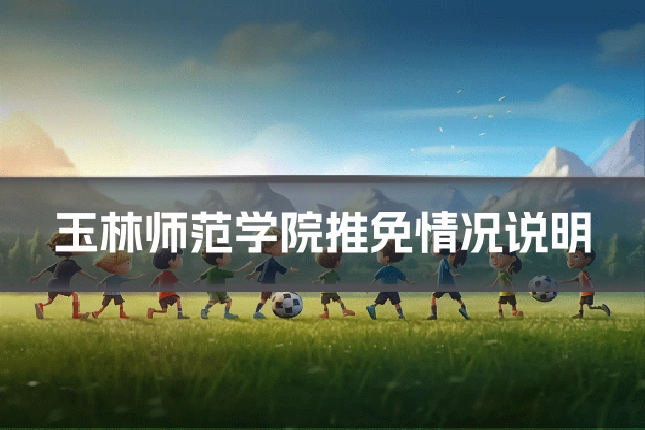 玉林师范学院推免情况说明
