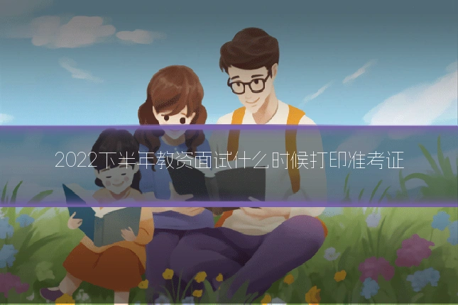2022下半年教资面试什么时候打印准考证