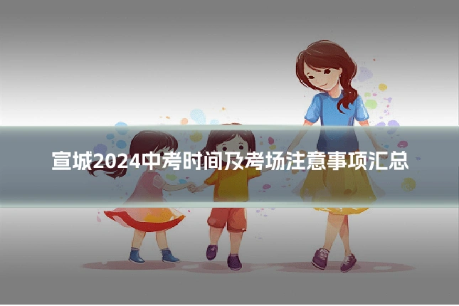 宣城2024中考时间及考场注意事项汇总