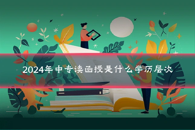 2024年中专读函授是什么学历层次