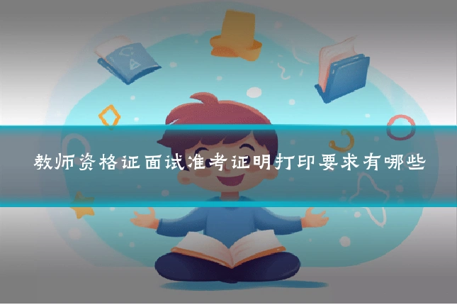 教师资格证面试准考证明打印要求有哪些