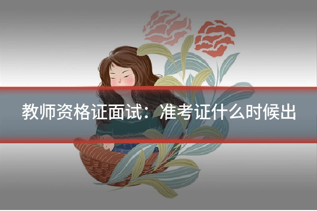 教师资格证面试:准考证什么时候出
