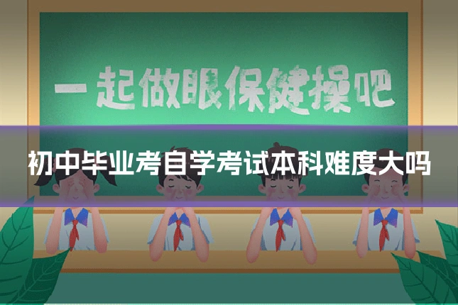 初中毕业考自学考试本科难度大吗