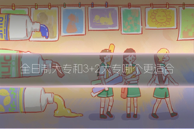 全日制大专和3+2大专哪个更适合