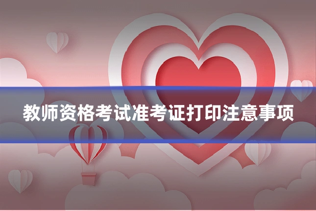 教师资格考试准考证打印注意事项