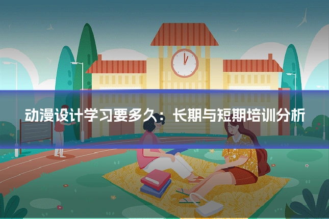 动漫设计学习要多久:长期与短期培训分析