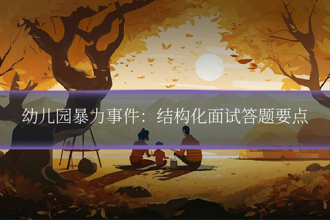 幼儿园暴力事件:结构化面试答题要点