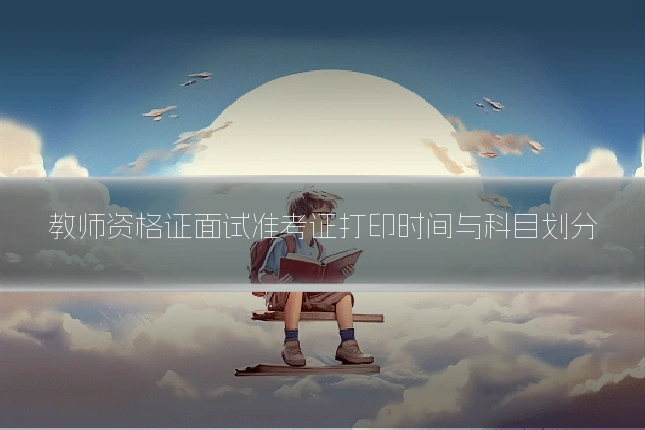 教师资格证面试准考证打印时间与科目划分