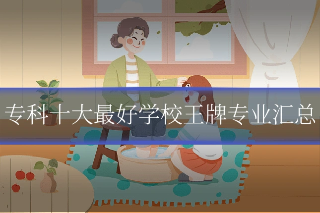 专科十大最好学校王牌专业汇总