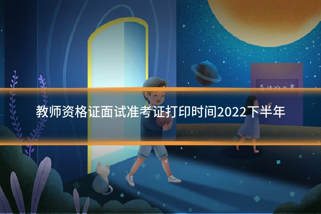 教师资格证面试准考证打印时间2022下半年
