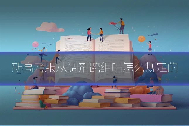 新高考服从调剂跨组吗怎么规定的