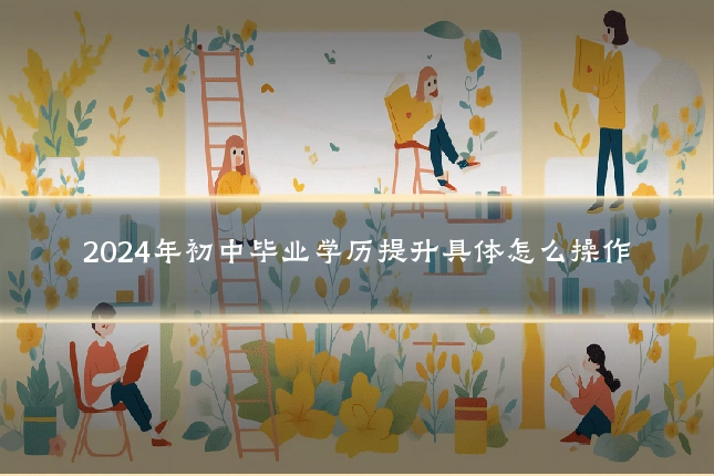 2024年初中毕业学历提升具体怎么操作