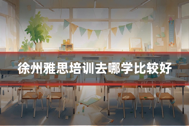 徐州雅思培训去哪学比较好