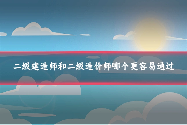 二级建造师和二级造价师哪个更容易通过