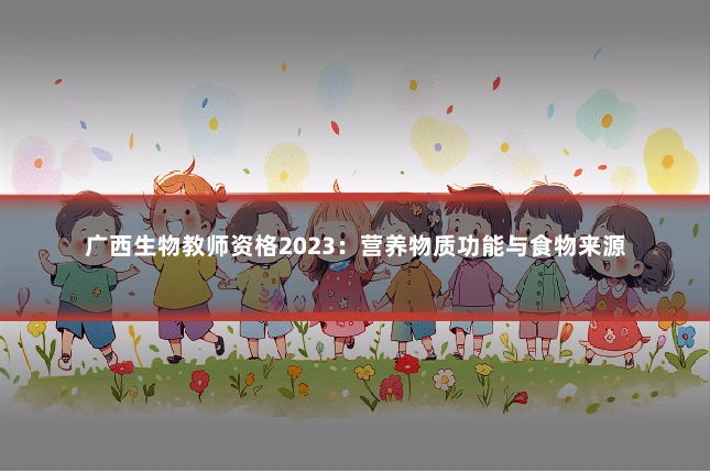 广西生物教师资格2023:营养物质功能与食物来源