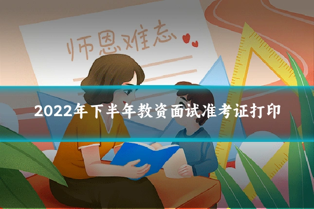 2022年下半年教资面试准考证打印