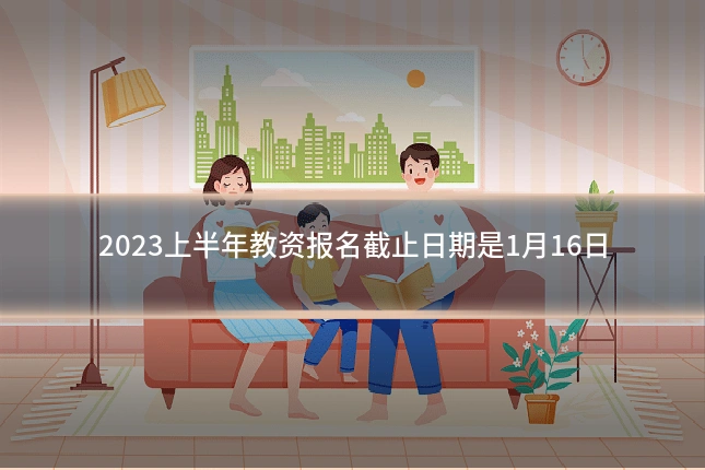 2023上半年教资报名截止日期是1月16日