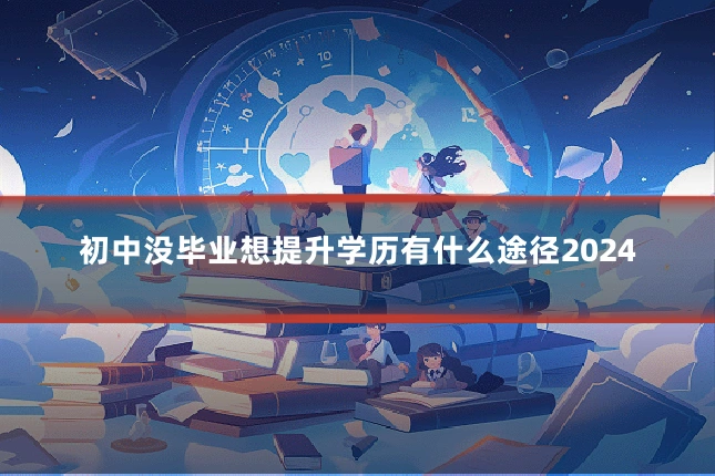 初中没毕业想提升学历有什么途径2024