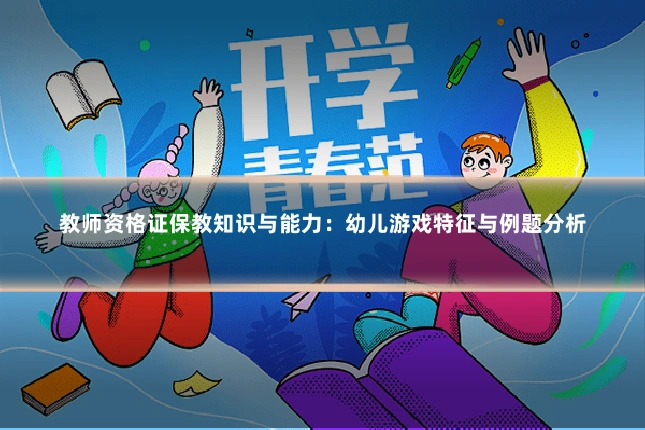 教师资格证保教知识与能力:幼儿游戏特征与例题分析