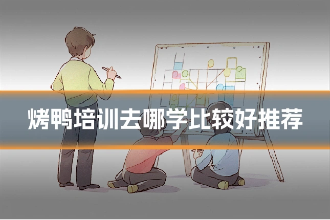 烤鸭培训去哪学比较好推荐