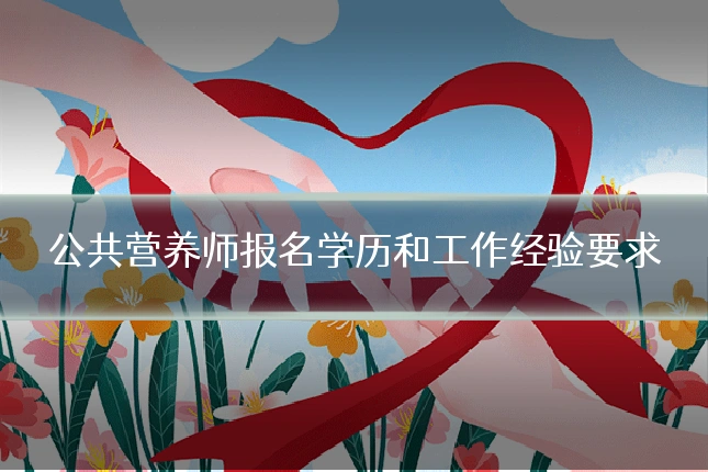 公共营养师报名学历和工作经验要求