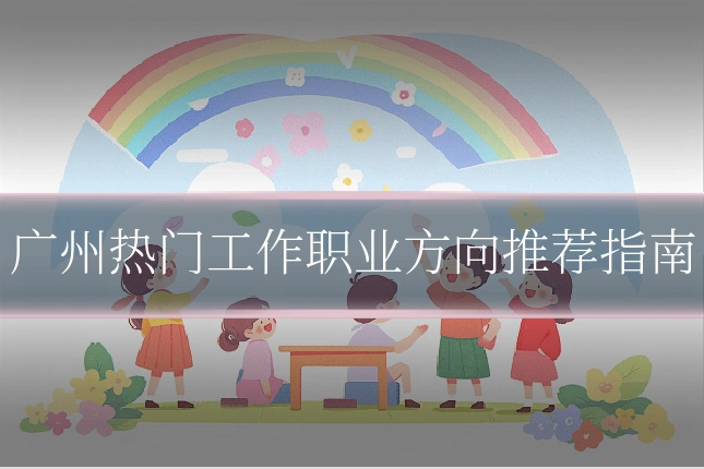 广州热门工作职业方向推荐指南