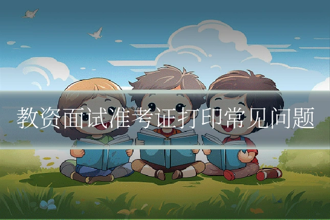 教资面试准考证打印常见问题