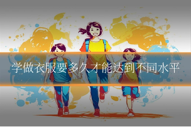 学做衣服要多久才能达到不同水平