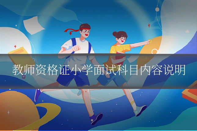 教师资格证小学面试科目内容说明