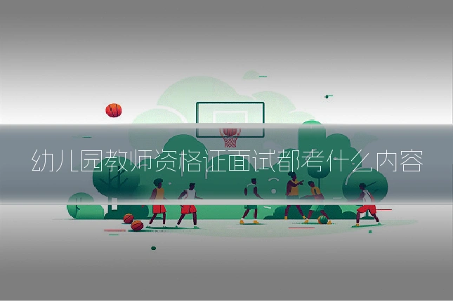 幼儿园教师资格证面试都考什么内容