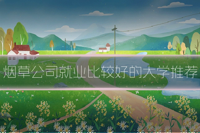 烟草公司就业比较好的大学推荐
