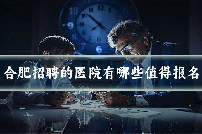 合肥招聘的医院有哪些值得报名