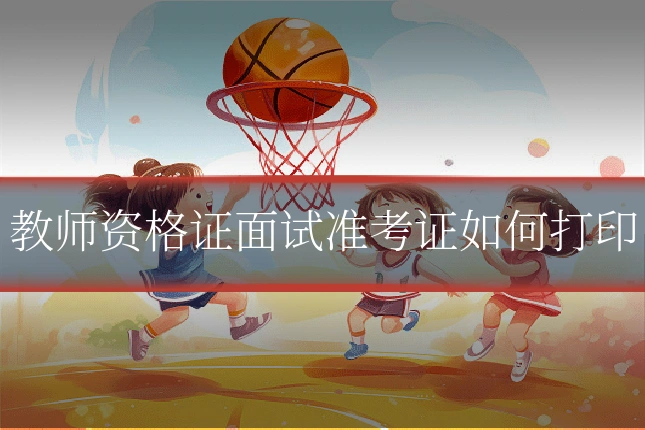 教师资格证面试准考证如何打印