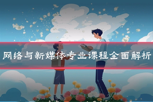 网络与新媒体专业课程全面解析